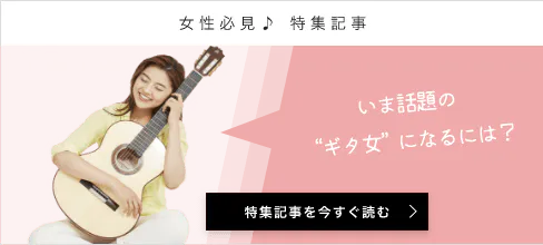 女性必見♪ 特集記事 今話題の ギタ女 になるには? 特集記事を今すぐ読む